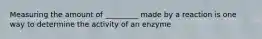 Measuring the amount of _________ made by a reaction is one way to determine the activity of an enzyme