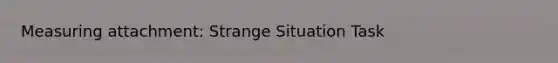 Measuring attachment: Strange Situation Task