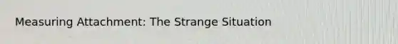 Measuring Attachment: The Strange Situation