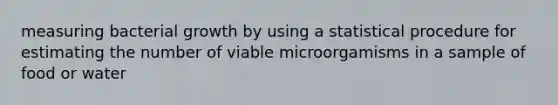 measuring bacterial growth by using a statistical procedure for estimating the number of viable microorgamisms in a sample of food or water