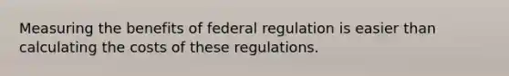 Measuring the benefits of federal regulation is easier than calculating the costs of these regulations.