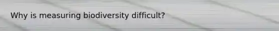 Why is measuring biodiversity difficult?