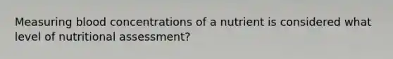 Measuring blood concentrations of a nutrient is considered what level of nutritional assessment?