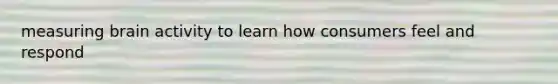 measuring brain activity to learn how consumers feel and respond