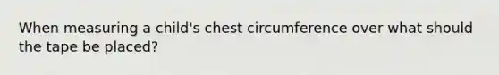 When measuring a child's chest circumference over what should the tape be placed?