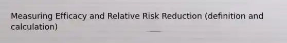 Measuring Efficacy and Relative Risk Reduction (definition and calculation)