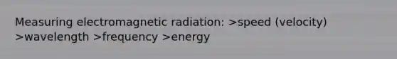 Measuring electromagnetic radiation: >speed (velocity) >wavelength >frequency >energy