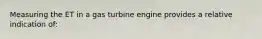 Measuring the ET in a gas turbine engine provides a relative indication of: