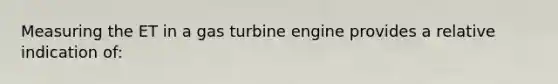 Measuring the ET in a gas turbine engine provides a relative indication of: