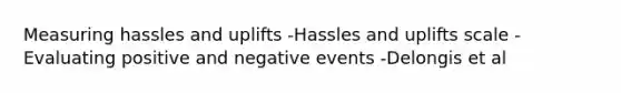 Measuring hassles and uplifts -Hassles and uplifts scale -Evaluating positive and negative events -Delongis et al