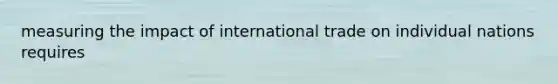 measuring the impact of international trade on individual nations requires