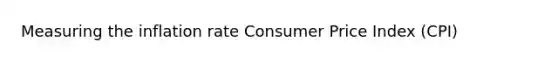 Measuring the inflation rate Consumer Price Index (CPI)