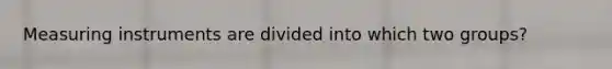 Measuring instruments are divided into which two groups?