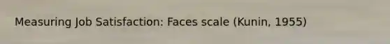 Measuring Job Satisfaction: Faces scale (Kunin, 1955)