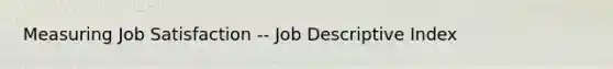 Measuring Job Satisfaction -- Job Descriptive Index