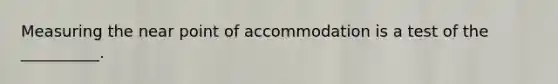 Measuring the near point of accommodation is a test of the __________.