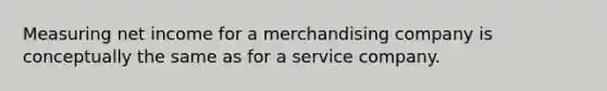 Measuring net income for a merchandising company is conceptually the same as for a service company.