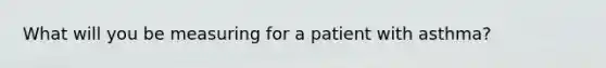 What will you be measuring for a patient with asthma?