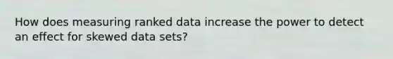 How does measuring ranked data increase the power to detect an effect for skewed data sets?