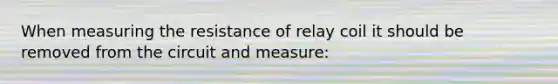 When measuring the resistance of relay coil it should be removed from the circuit and measure: