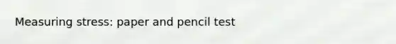 Measuring stress: paper and pencil test