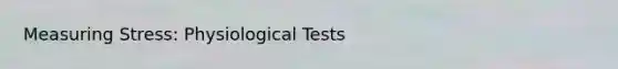 Measuring Stress: Physiological Tests