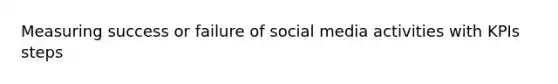 Measuring success or failure of social media activities with KPIs steps