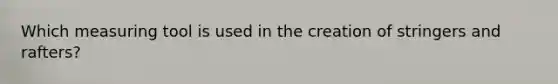Which measuring tool is used in the creation of stringers and rafters?