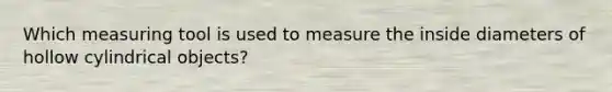 Which measuring tool is used to measure the inside diameters of hollow cylindrical objects?