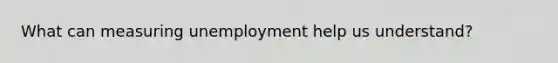 What can measuring unemployment help us understand?