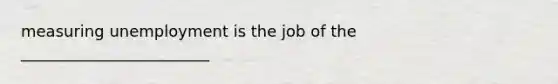 measuring unemployment is the job of the ________________________