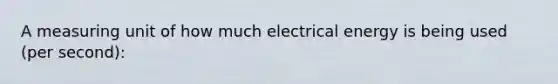 A measuring unit of how much electrical energy is being used (per second):