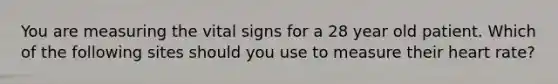 You are measuring the vital signs for a 28 year old patient. Which of the following sites should you use to measure their heart rate?