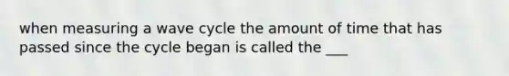 when measuring a wave cycle the amount of time that has passed since the cycle began is called the ___