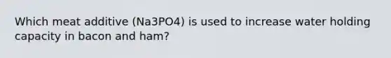 Which meat additive (Na3PO4) is used to increase water holding capacity in bacon and ham?