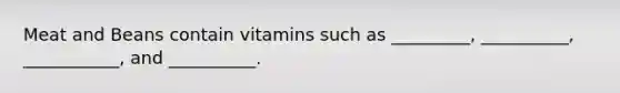 Meat and Beans contain vitamins such as _________, __________, ___________, and __________.