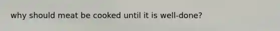 why should meat be cooked until it is well-done?
