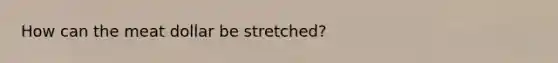 How can the meat dollar be stretched?