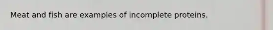 Meat and fish are examples of incomplete proteins.