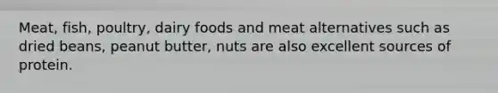 Meat, fish, poultry, dairy foods and meat alternatives such as dried beans, peanut butter, nuts are also excellent sources of protein.