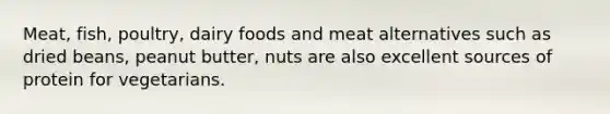 Meat, fish, poultry, dairy foods and meat alternatives such as dried beans, peanut butter, nuts are also excellent sources of protein for vegetarians.