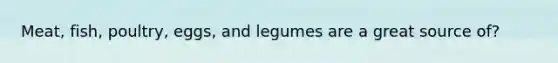 Meat, fish, poultry, eggs, and legumes are a great source of?