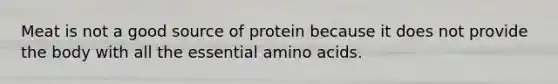 Meat is not a good source of protein because it does not provide the body with all the essential amino acids.