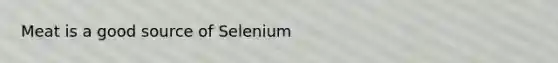 Meat is a good source of Selenium