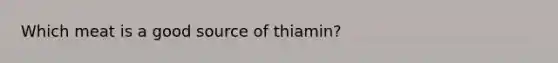 Which meat is a good source of thiamin?