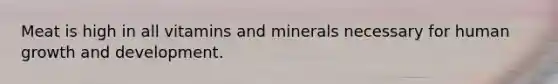 Meat is high in all vitamins and minerals necessary for human growth and development.