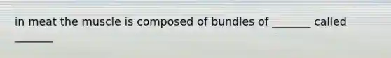 in meat the muscle is composed of bundles of _______ called _______