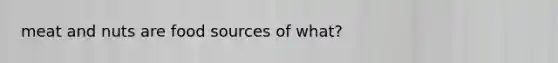 meat and nuts are food sources of what?