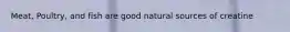 Meat, Poultry, and fish are good natural sources of creatine