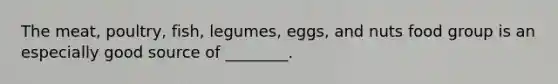 The meat, poultry, fish, legumes, eggs, and nuts food group is an especially good source of ________.